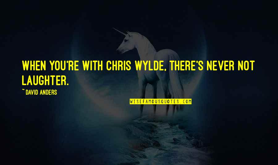 David Anders Quotes By David Anders: When you're with Chris Wylde, there's never not