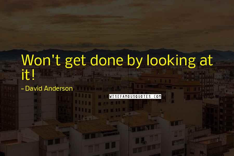 David Anderson quotes: Won't get done by looking at it!