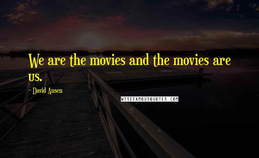 David Ansen quotes: We are the movies and the movies are us.