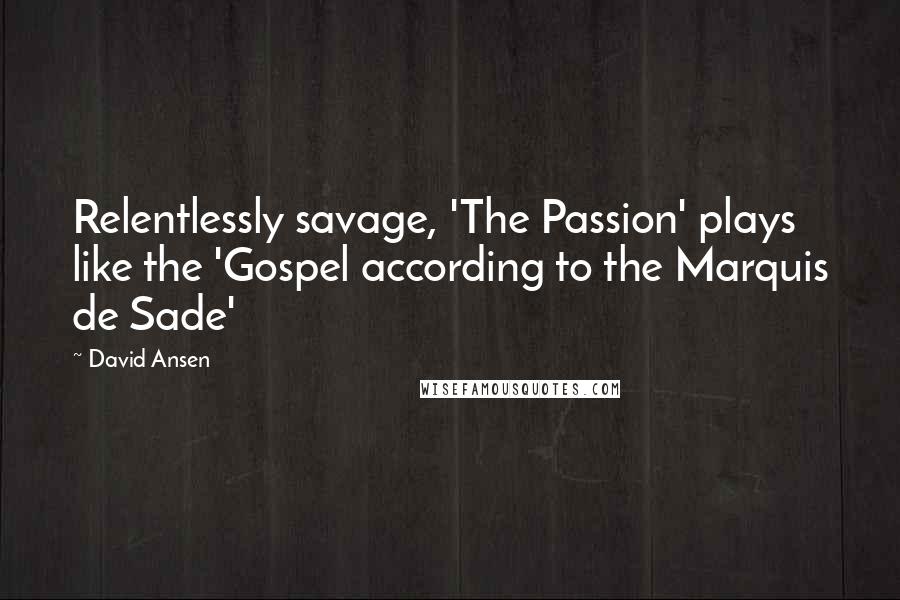 David Ansen quotes: Relentlessly savage, 'The Passion' plays like the 'Gospel according to the Marquis de Sade'