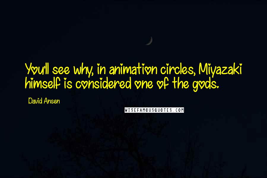 David Ansen quotes: You'll see why, in animation circles, Miyazaki himself is considered one of the gods.