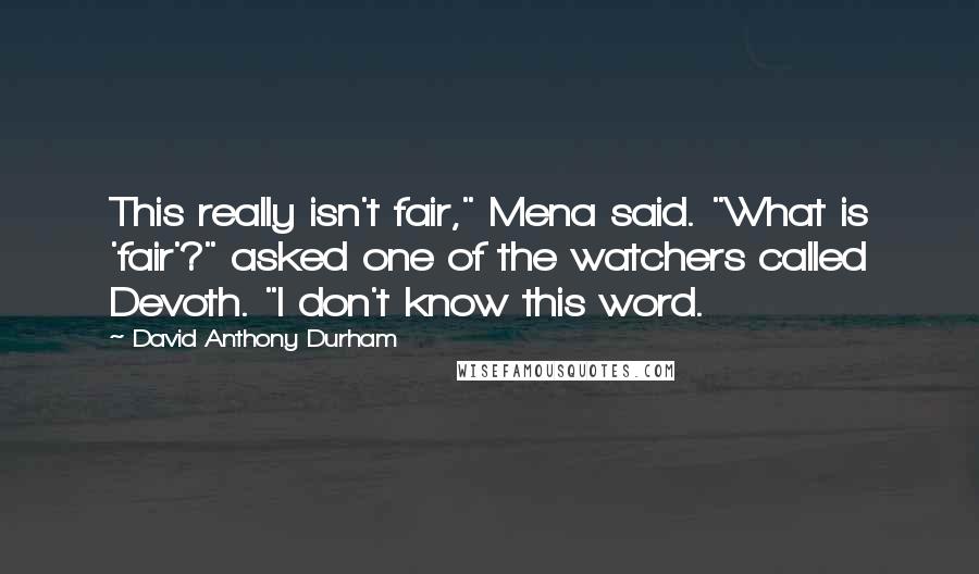 David Anthony Durham quotes: This really isn't fair," Mena said. "What is 'fair'?" asked one of the watchers called Devoth. "I don't know this word. David Anthony Durham quotes: This really isn't fair," Mena said. "What is 'fair'?" asked one of the watchers called Devoth. "I don't know this word.