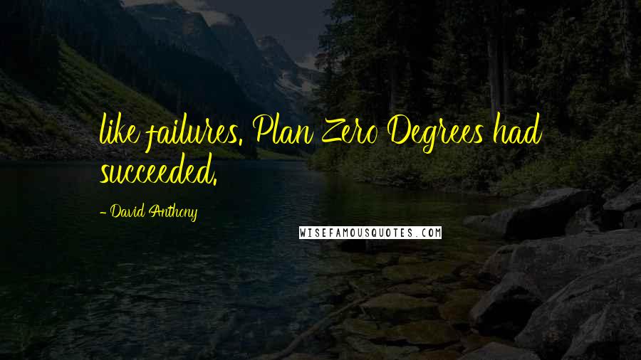David Anthony quotes: like failures. Plan Zero Degrees had succeeded.