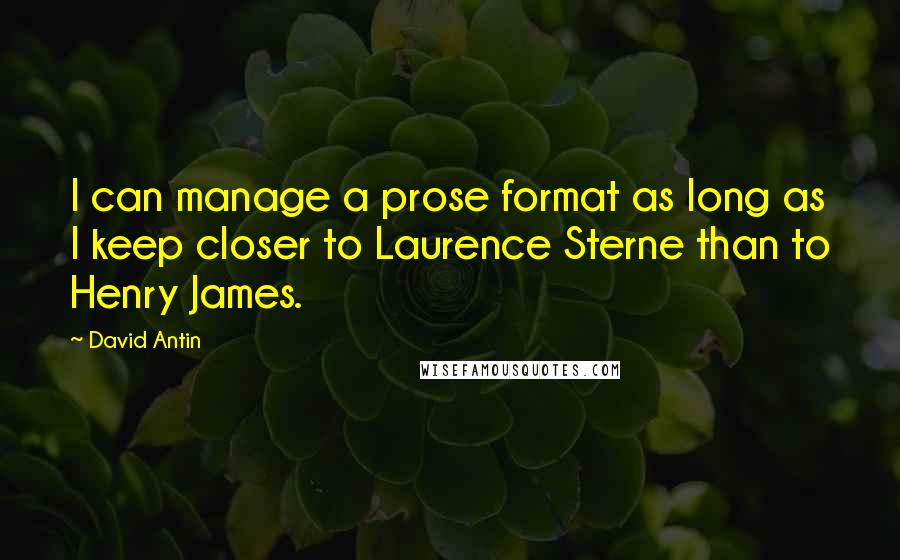 David Antin quotes: I can manage a prose format as long as I keep closer to Laurence Sterne than to Henry James.