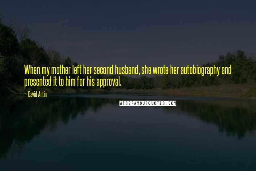 David Antin quotes: When my mother left her second husband, she wrote her autobiography and presented it to him for his approval.