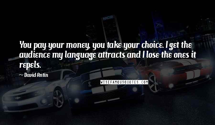 David Antin quotes: You pay your money, you take your choice. I get the audience my language attracts and I lose the ones it repels.