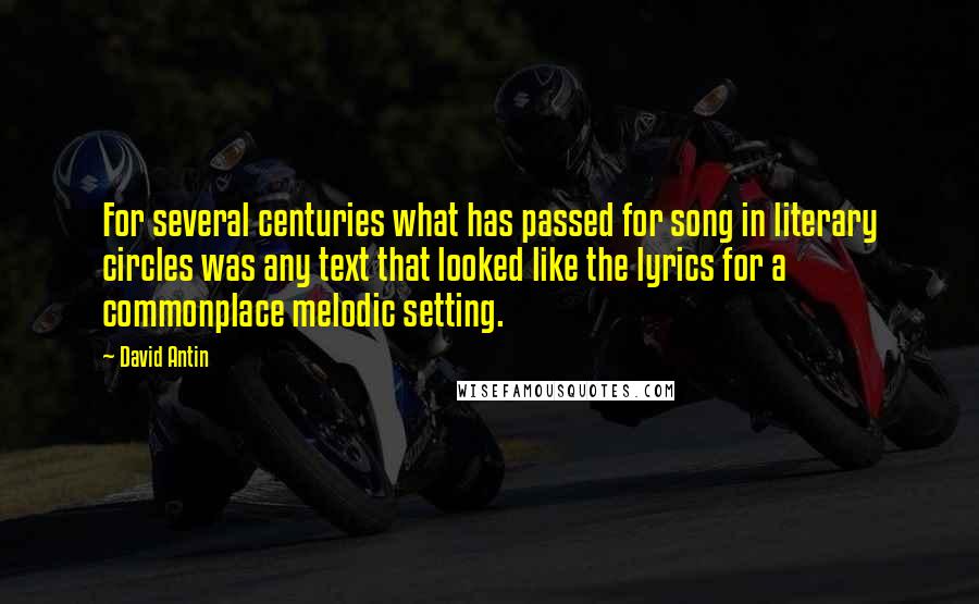 David Antin quotes: For several centuries what has passed for song in literary circles was any text that looked like the lyrics for a commonplace melodic setting.