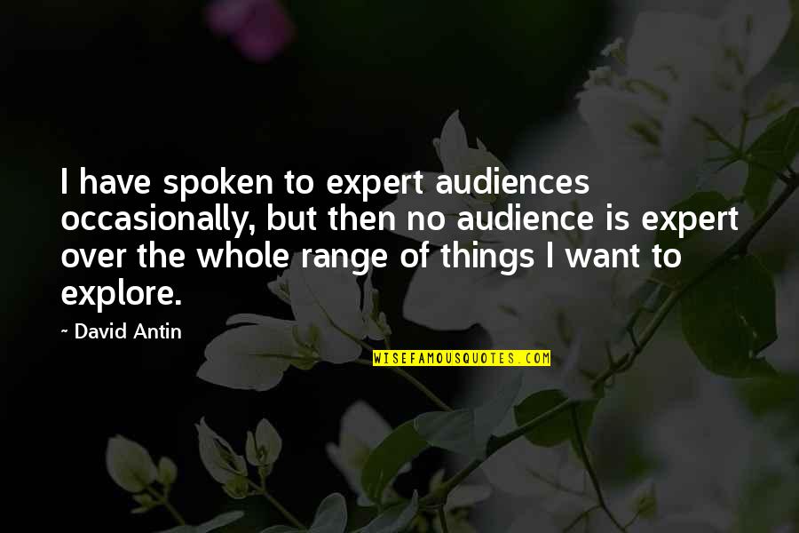 David Antin Quotes By David Antin: I have spoken to expert audiences occasionally, but