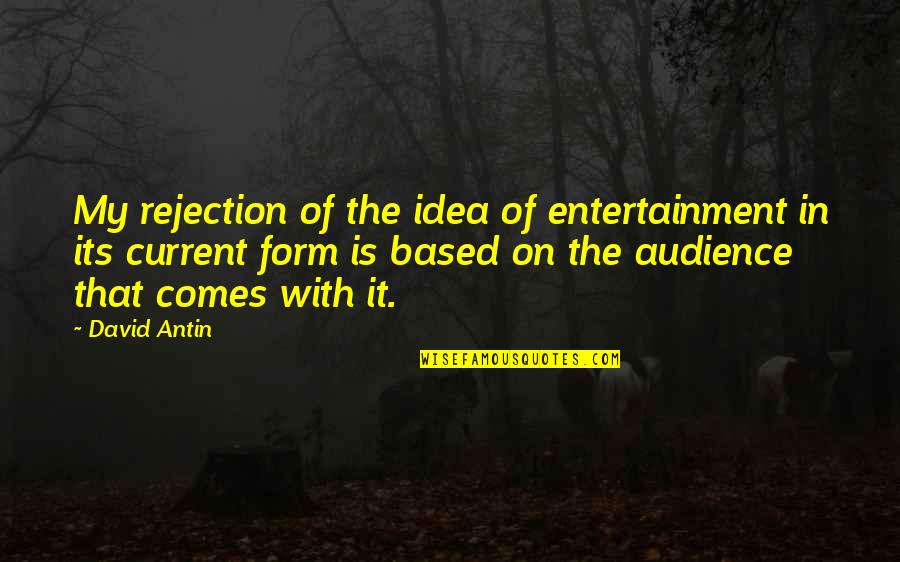 David Antin Quotes By David Antin: My rejection of the idea of entertainment in David Antin Quotes By David Antin: My rejection of the idea of entertainment in