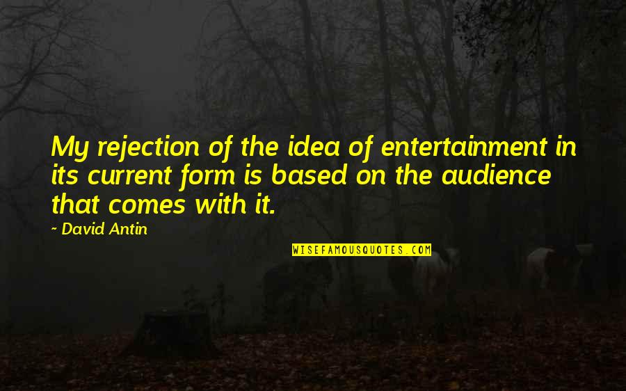 David Antin Quotes By David Antin: My rejection of the idea of entertainment in