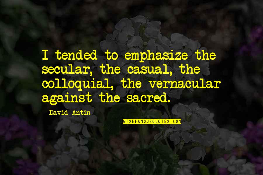 David Antin Quotes By David Antin: I tended to emphasize the secular, the casual, David Antin Quotes By David Antin: I tended to emphasize the secular, the casual,