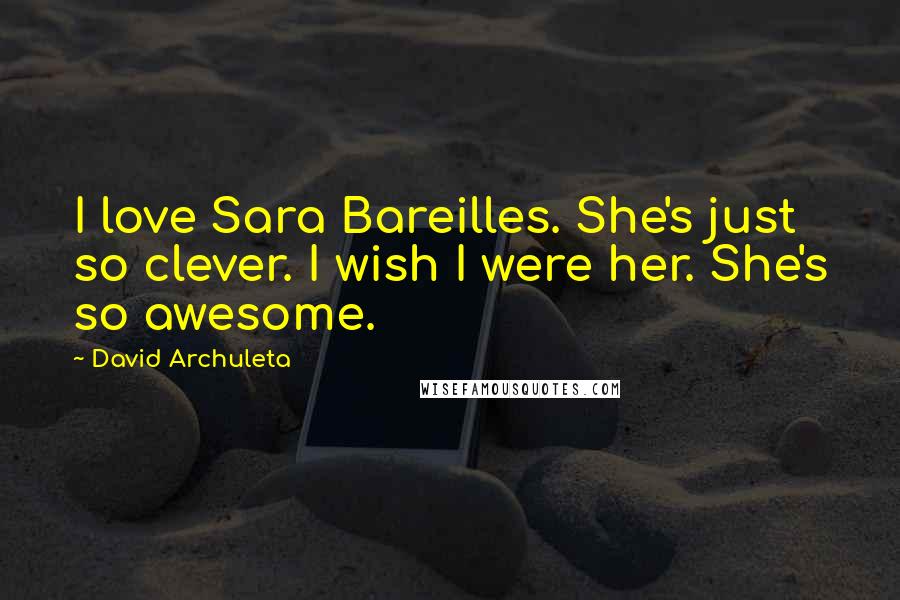 David Archuleta quotes: I love Sara Bareilles. She's just so clever. I wish I were her. She's so awesome.