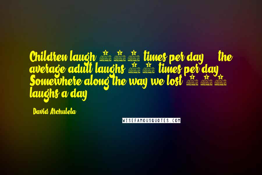 David Archuleta quotes: Children laugh 400 times per day ... the average adult laughs 15 times per day. Somewhere along the way we lost 385 laughs a day.