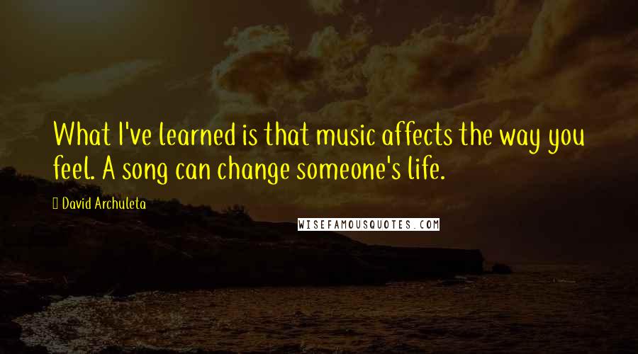 David Archuleta quotes: What I've learned is that music affects the way you feel. A song can change someone's life.