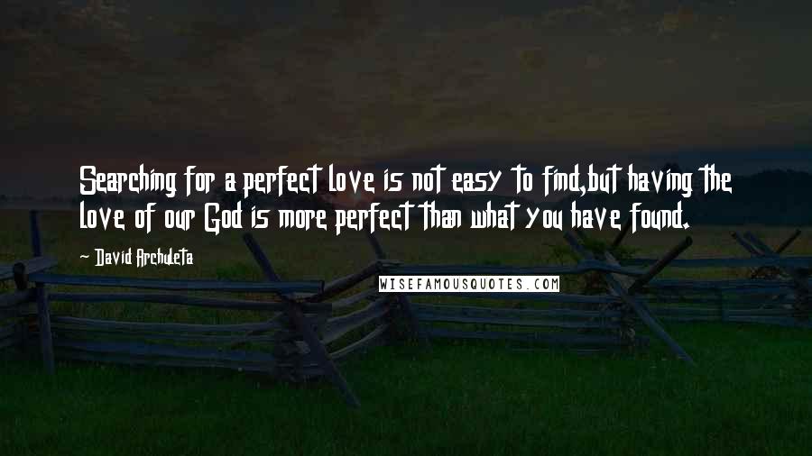 David Archuleta quotes: Searching for a perfect love is not easy to find,but having the love of our God is more perfect than what you have found.