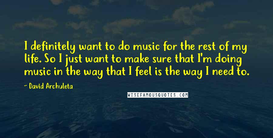 David Archuleta quotes: I definitely want to do music for the rest of my life. So I just want to make sure that I'm doing music in the way that I feel is