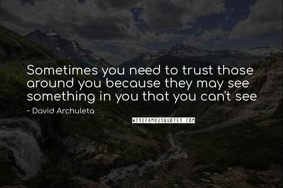 David Archuleta quotes: Sometimes you need to trust those around you because they may see something in you that you can't see