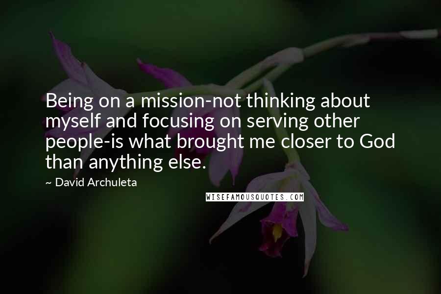 David Archuleta quotes: Being on a mission-not thinking about myself and focusing on serving other people-is what brought me closer to God than anything else.