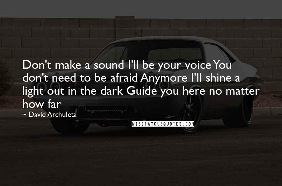 David Archuleta quotes: Don't make a sound I'll be your voice You don't need to be afraid Anymore I'll shine a light out in the dark Guide you here no matter how far