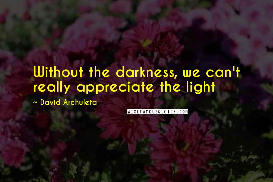 David Archuleta quotes: Without the darkness, we can't really appreciate the light