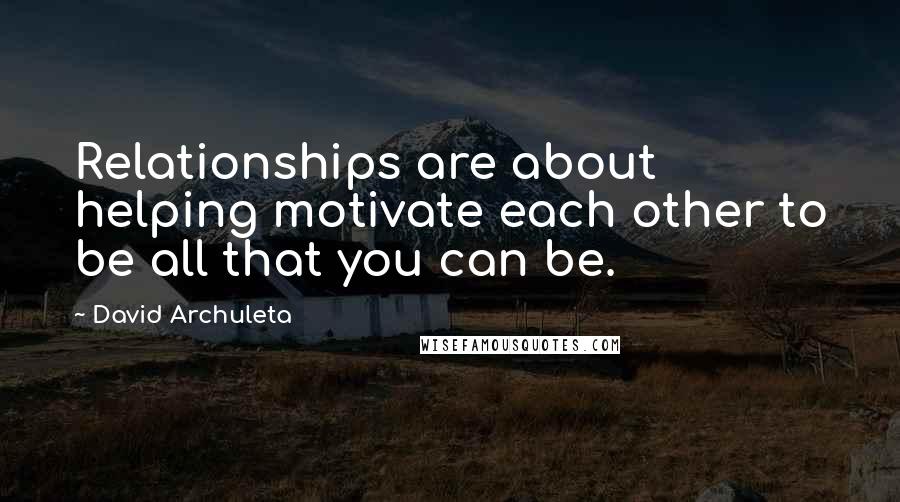 David Archuleta quotes: Relationships are about helping motivate each other to be all that you can be.