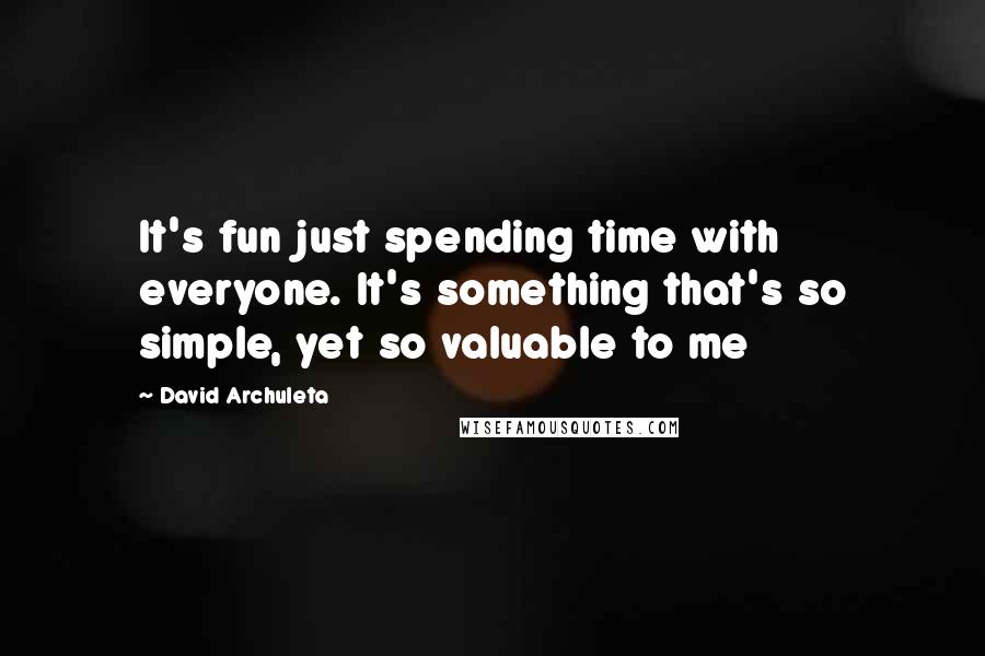 David Archuleta quotes: It's fun just spending time with everyone. It's something that's so simple, yet so valuable to me