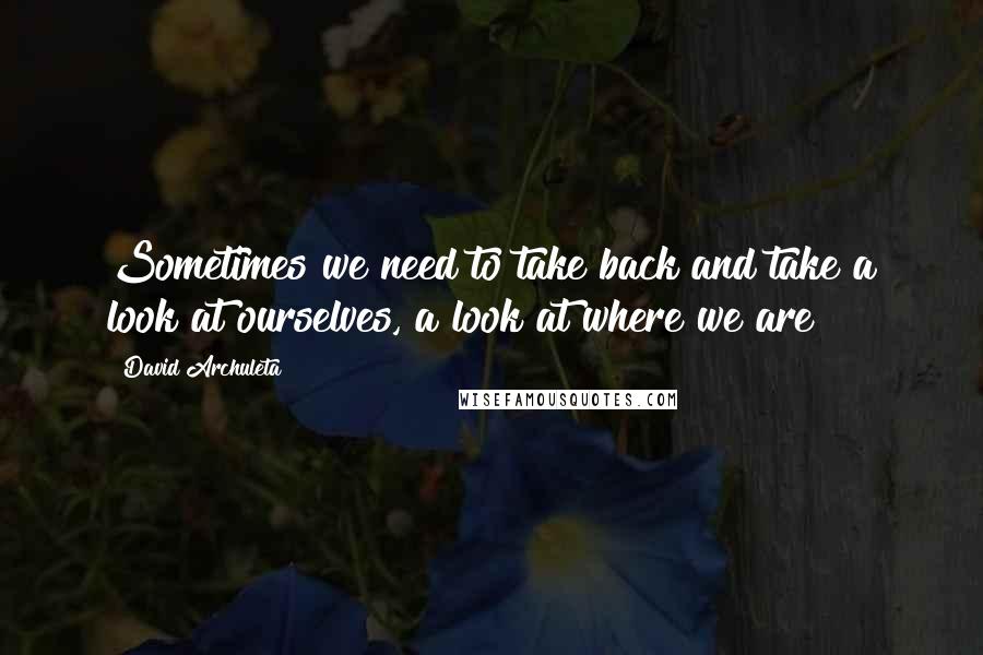 David Archuleta quotes: Sometimes we need to take back and take a look at ourselves, a look at where we are