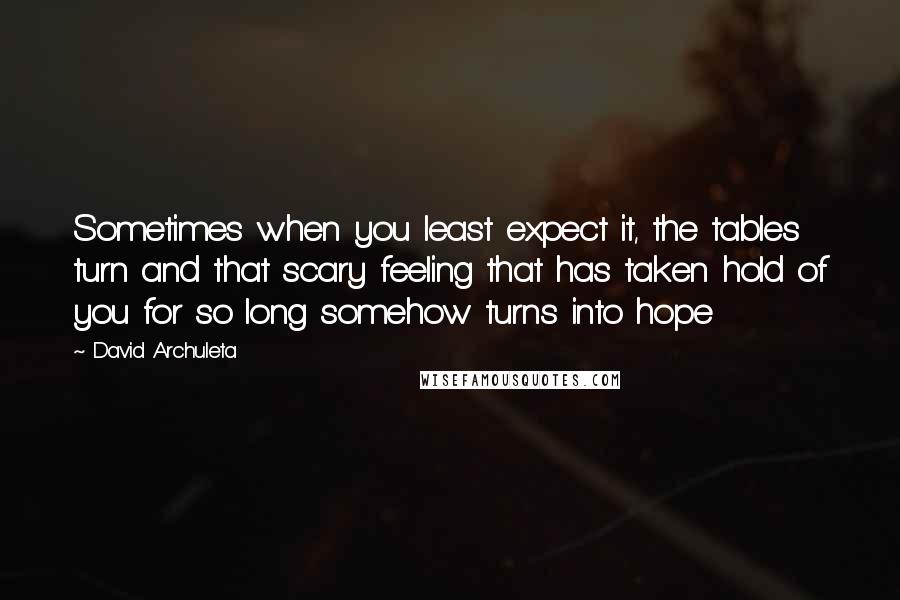 David Archuleta quotes: Sometimes when you least expect it, the tables turn and that scary feeling that has taken hold of you for so long somehow turns into hope