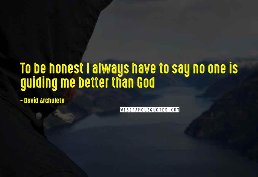 David Archuleta quotes: To be honest I always have to say no one is guiding me better than God