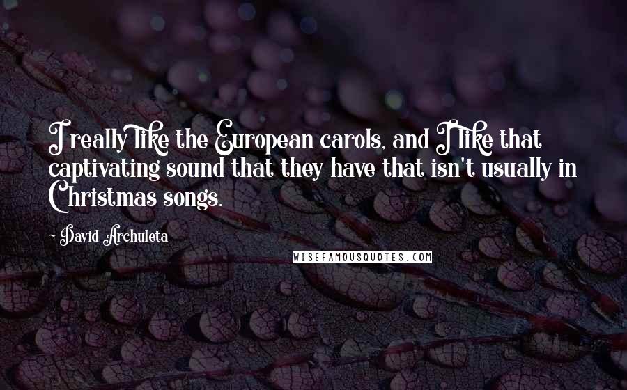 David Archuleta quotes: I really like the European carols, and I like that captivating sound that they have that isn't usually in Christmas songs.