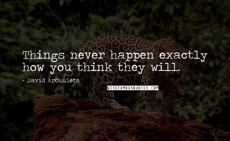 David Archuleta quotes: Things never happen exactly how you think they will.