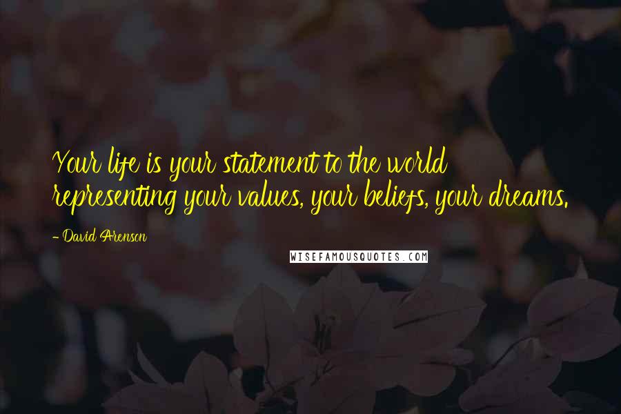 David Arenson quotes: Your life is your statement to the world representing your values, your beliefs, your dreams.