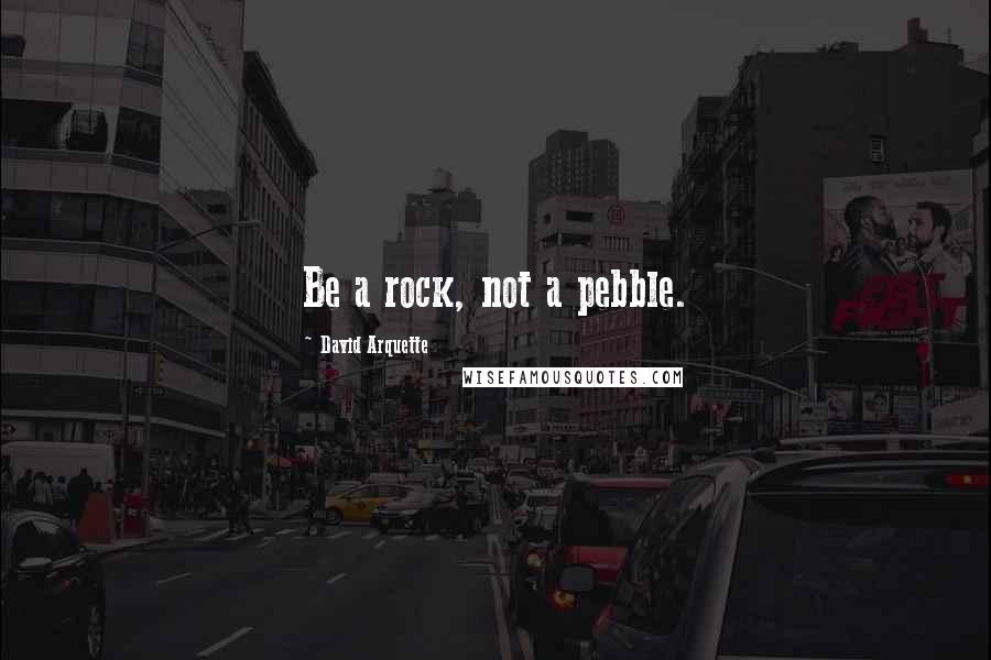 David Arquette quotes: Be a rock, not a pebble.