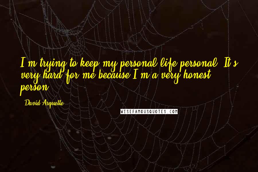 David Arquette quotes: I'm trying to keep my personal life personal. It's very hard for me because I'm a very honest person. David Arquette quotes: I'm trying to keep my personal life personal. It's very hard for me because I'm a very honest person.