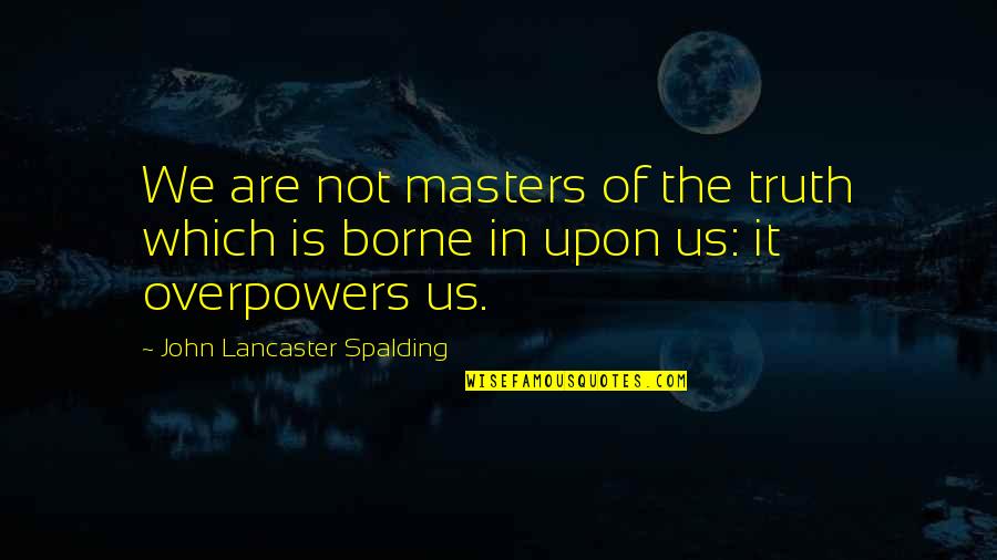 David Attenborough Blue Planet Quotes By John Lancaster Spalding: We are not masters of the truth which