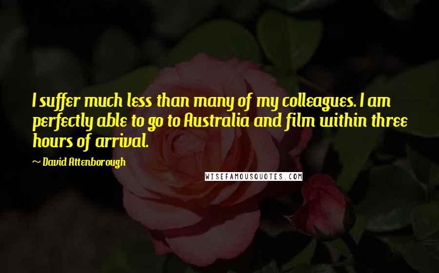 David Attenborough quotes: I suffer much less than many of my colleagues. I am perfectly able to go to Australia and film within three hours of arrival.