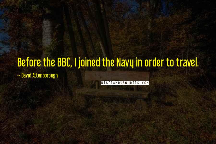 David Attenborough quotes: Before the BBC, I joined the Navy in order to travel.