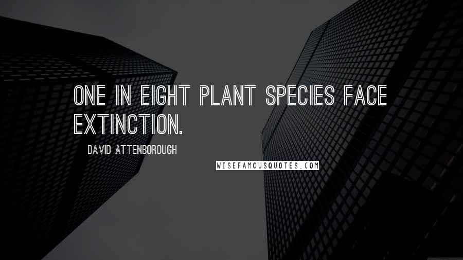 David Attenborough quotes: One in eight plant species face extinction.