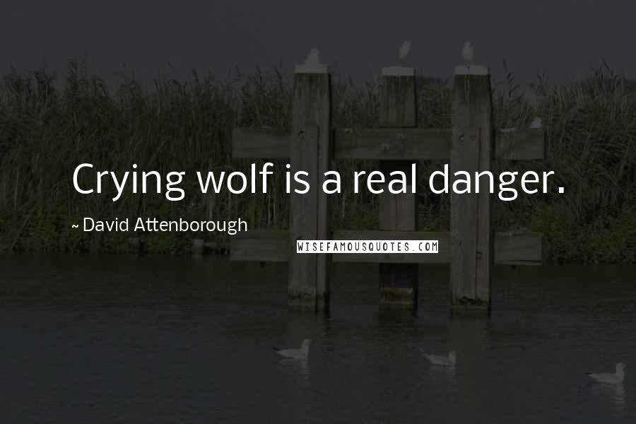 David Attenborough quotes: Crying wolf is a real danger.