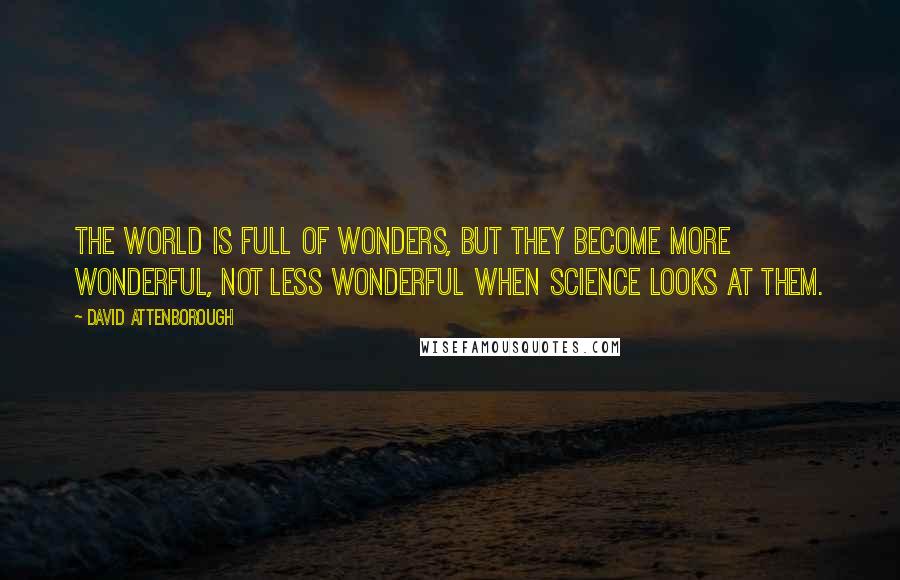 David Attenborough quotes: The World is full of wonders, but they become more Wonderful, not less Wonderful when Science looks at them.