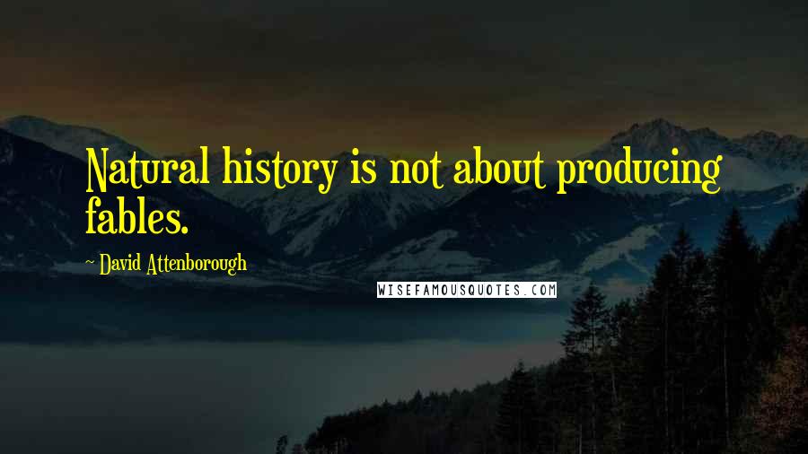 David Attenborough quotes: Natural history is not about producing fables.