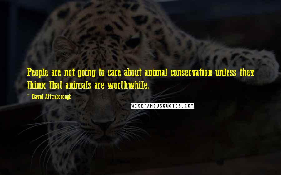 David Attenborough quotes: People are not going to care about animal conservation unless they think that animals are worthwhile.