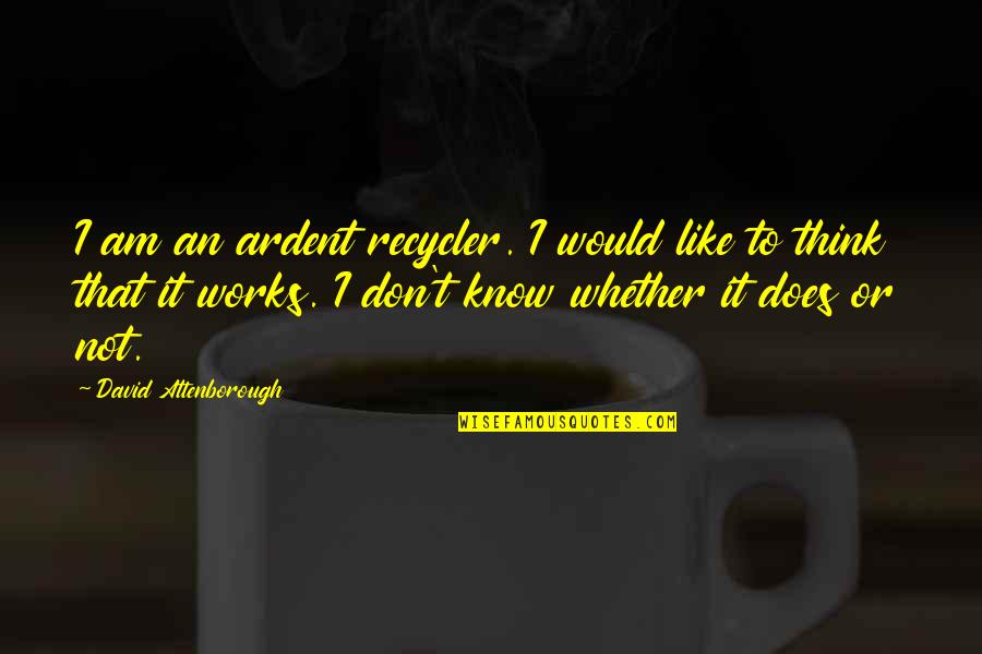 David Attenborough Quotes By David Attenborough: I am an ardent recycler. I would like David Attenborough Quotes By David Attenborough: I am an ardent recycler. I would like