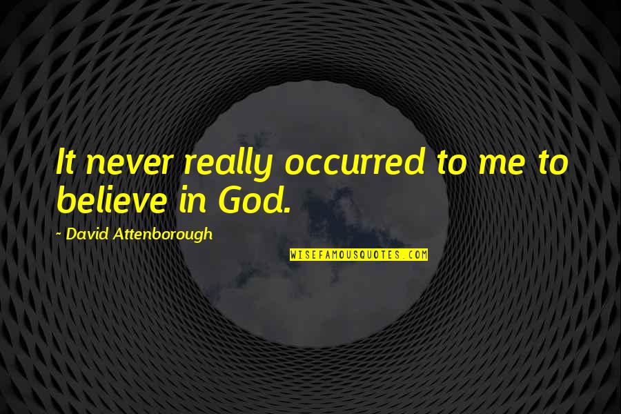 David Attenborough Quotes By David Attenborough: It never really occurred to me to believe David Attenborough Quotes By David Attenborough: It never really occurred to me to believe