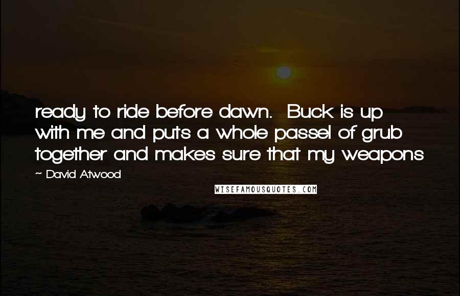 David Atwood quotes: ready to ride before dawn. Buck is up with me and puts a whole passel of grub together and makes sure that my weapons David Atwood quotes: ready to ride before dawn. Buck is up with me and puts a whole passel of grub together and makes sure that my weapons