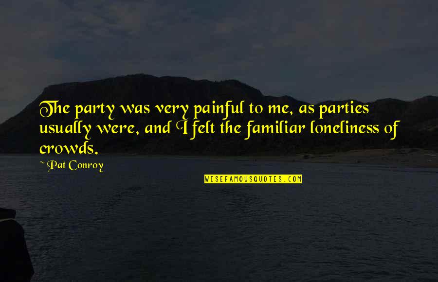 David Auburn Quotes By Pat Conroy: The party was very painful to me, as