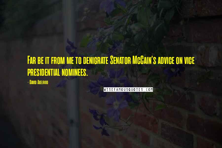 David Axelrod quotes: Far be it from me to denigrate Senator McCain's advice on vice presidential nominees.