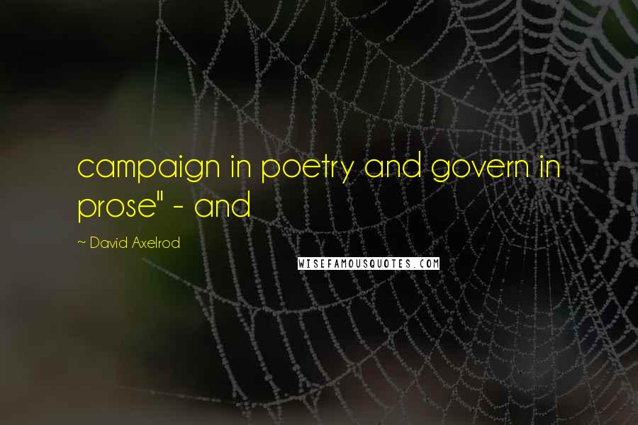 David Axelrod quotes: campaign in poetry and govern in prose" - and