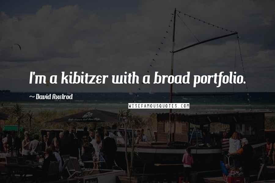 David Axelrod quotes: I'm a kibitzer with a broad portfolio.