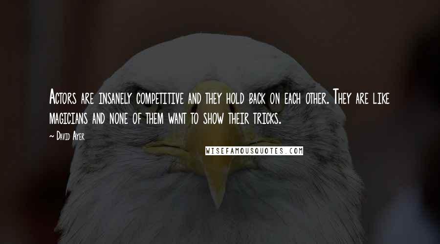 David Ayer quotes: Actors are insanely competitive and they hold back on each other. They are like magicians and none of them want to show their tricks.